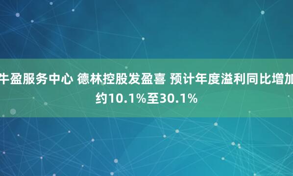 牛盈服务中心 德林控股发盈喜 预计年度溢利同比增加约10.1%至30.1%