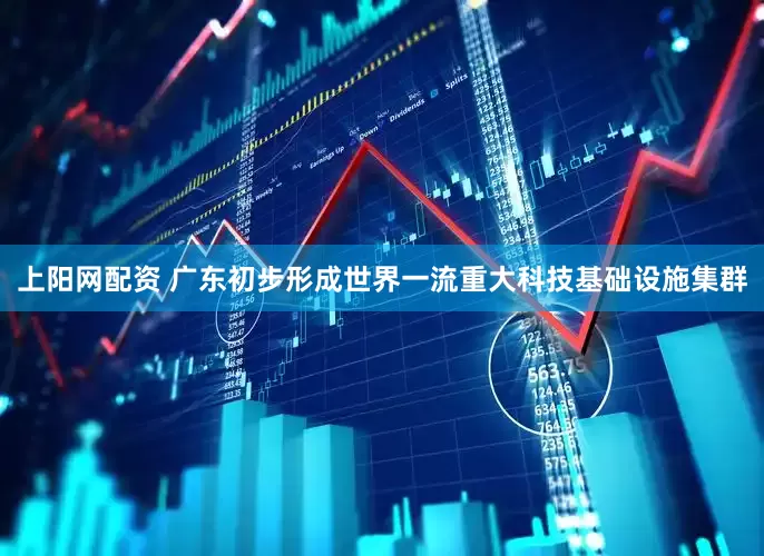 上阳网配资 广东初步形成世界一流重大科技基础设施集群