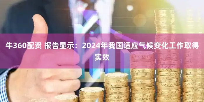 牛360配资 报告显示：2024年我国适应气候变化工作取得实效