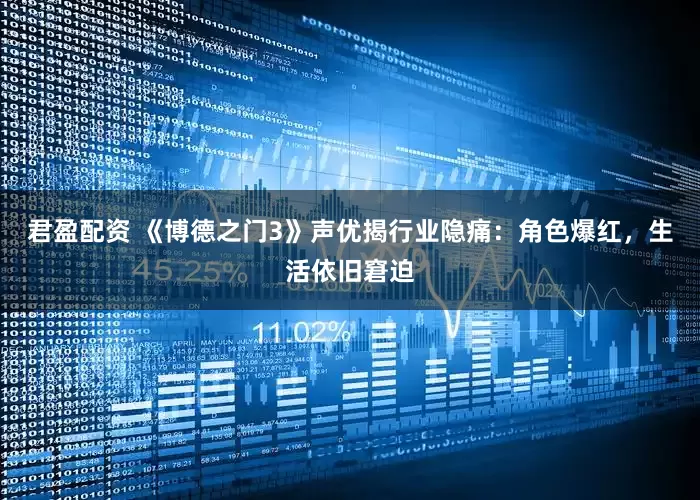 君盈配资 《博德之门3》声优揭行业隐痛：角色爆红，生活依旧窘迫