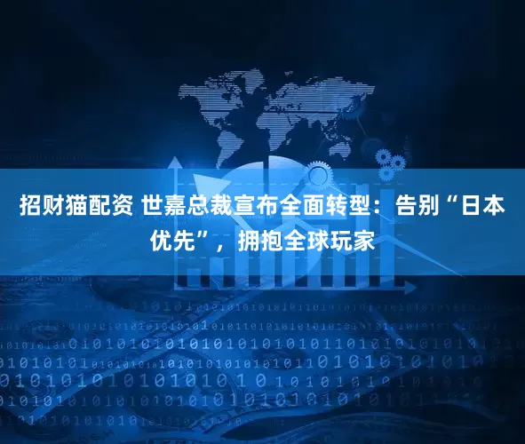 招财猫配资 世嘉总裁宣布全面转型：告别“日本优先”，拥抱全球玩家