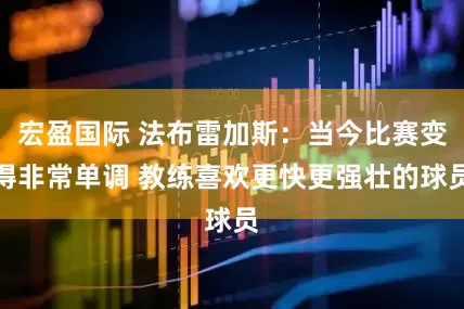 宏盈国际 法布雷加斯：当今比赛变得非常单调 教练喜欢更快更强壮的球员