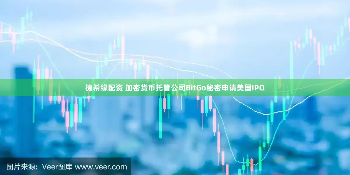 捷希缘配资 加密货币托管公司BitGo秘密申请美国IPO