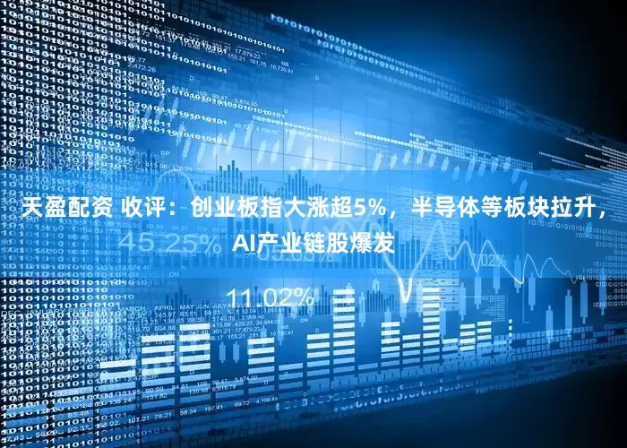 天盈配资 收评：创业板指大涨超5%，半导体等板块拉升，AI产业链股爆发