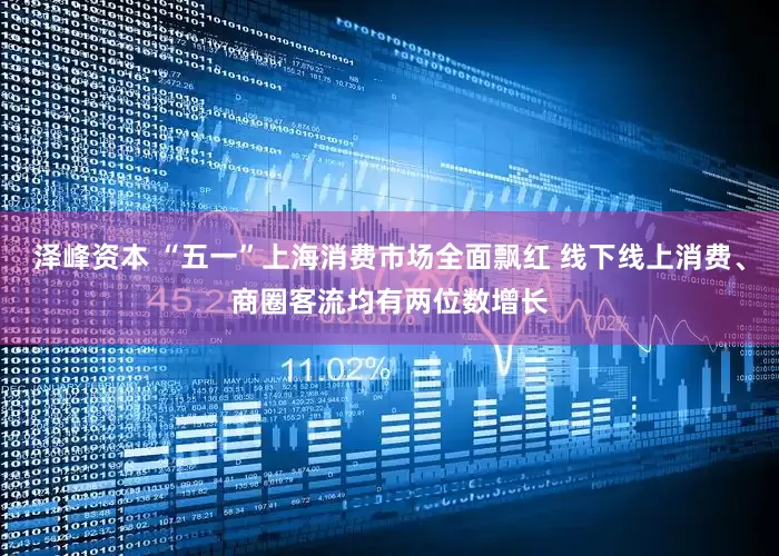 泽峰资本 “五一”上海消费市场全面飘红 线下线上消费、商圈客流均有两位数增长