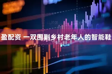 盈配资 一双围剿乡村老年人的智能鞋