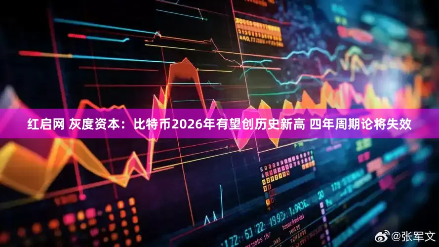 红启网 灰度资本：比特币2026年有望创历史新高 四年周期论将失效